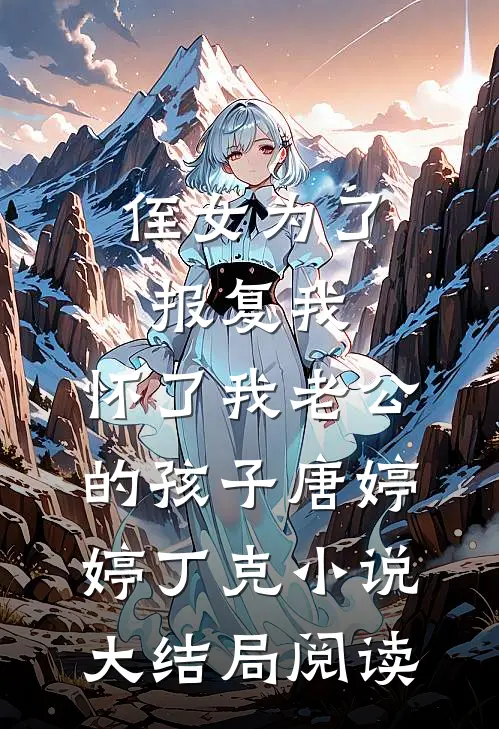 侄女为了报复我，怀了我老公的孩子唐婷婷丁克小说大结局阅读