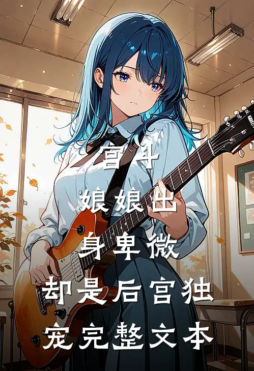 宫斗：娘娘出身卑微，却是后宫独宠完整文本
