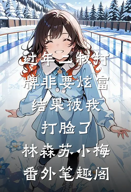 过年二叔打牌非要炫富，结果被我打脸了：林森苏小梅番外笔趣阁