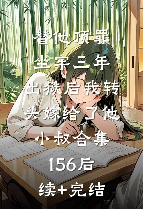 替他顶罪坐牢三年，出狱后我转头嫁给了他小叔合集156后续+完结