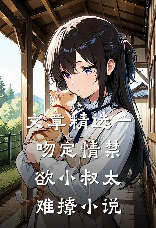 文章精选一吻定情禁欲小叔太难撩小说