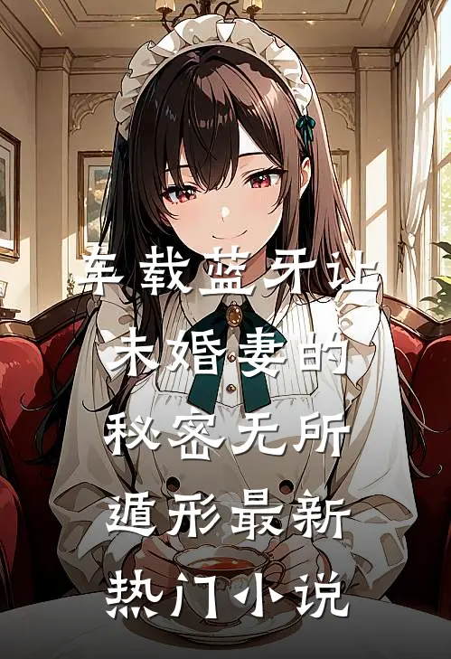 车载蓝牙让未婚妻的秘密无所遁形最新热门小说