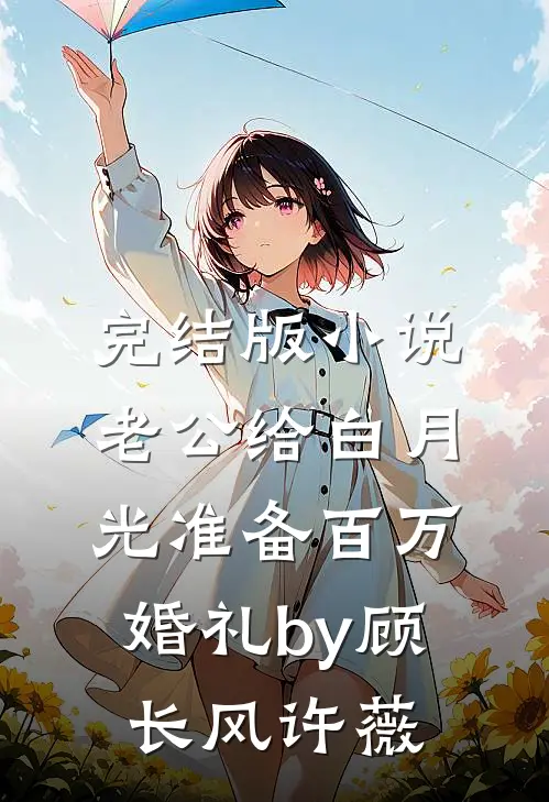 完结版小说老公给白月光准备百万婚礼by顾长风许薇