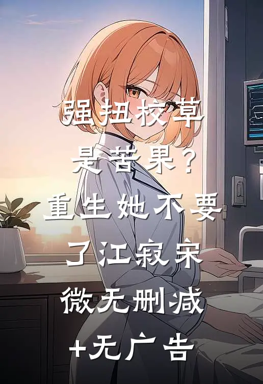 强扭校草是苦果？重生她不要了江寂宋微无删减+无广告