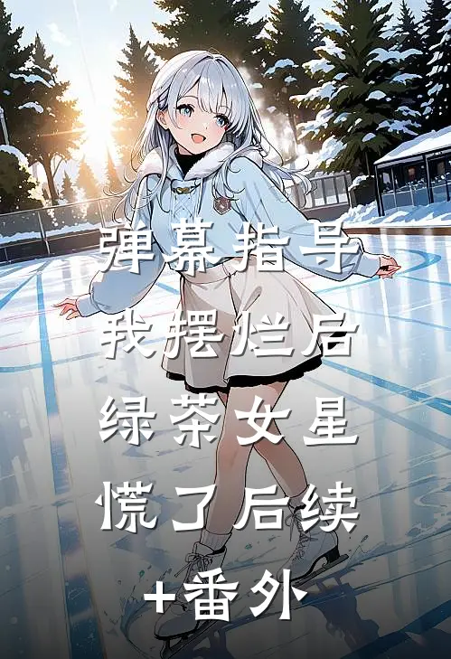 弹幕指导我摆烂后，绿茶女星慌了后续+番外