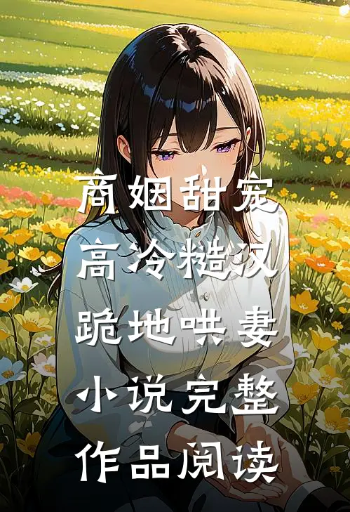 商姻甜宠,高冷糙汉跪地哄妻小说完整作品阅读