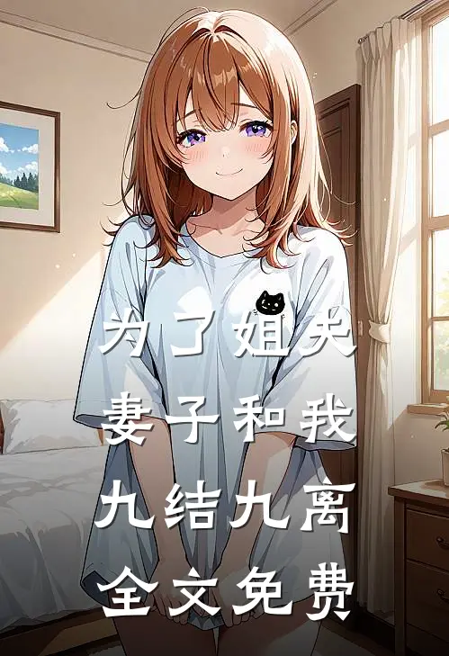 为了姐夫，妻子和我九结九离全文免费