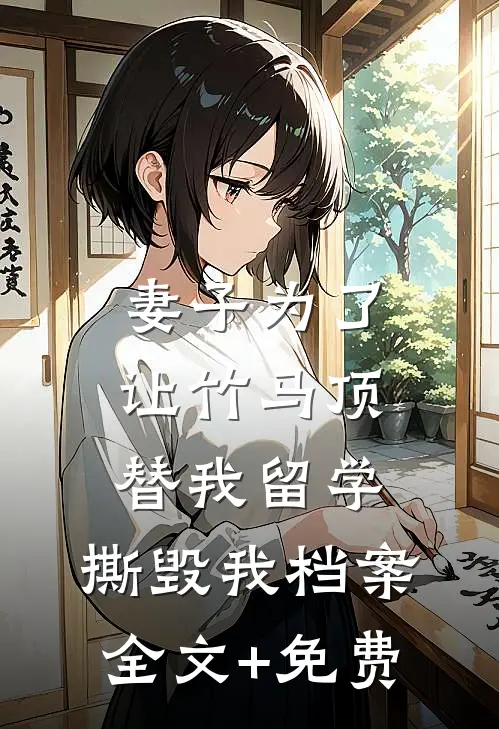 妻子为了让竹马顶替我留学，撕毁我档案全文+免费