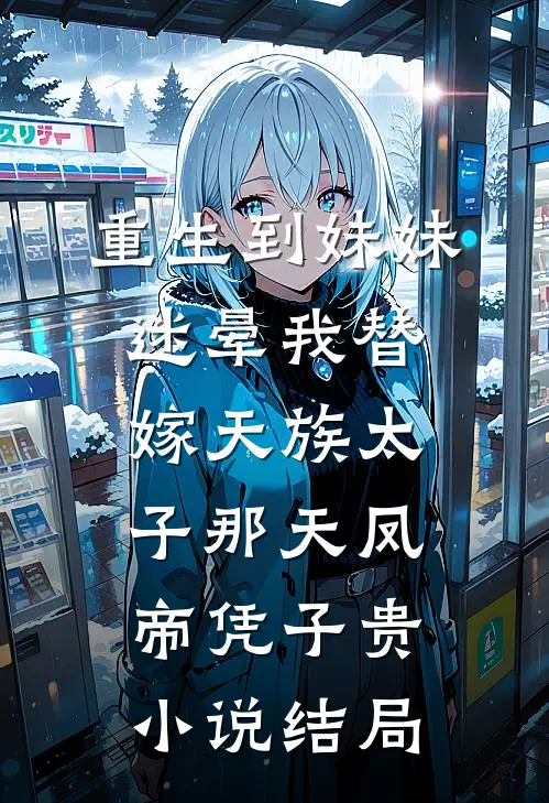 重生到妹妹迷晕我替嫁天族太子那天凤帝凭子贵小说结局