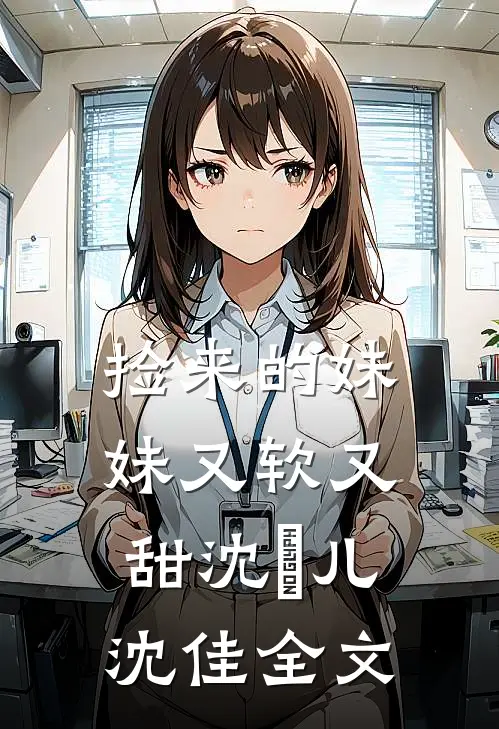 捡来的妹妹又软又甜沈玥儿沈佳全文