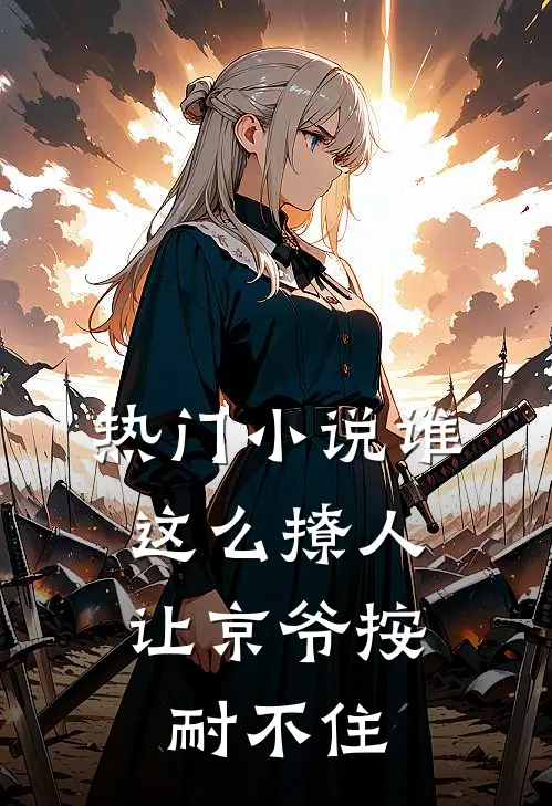 热门小说谁这么撩人，让京爷按耐不住