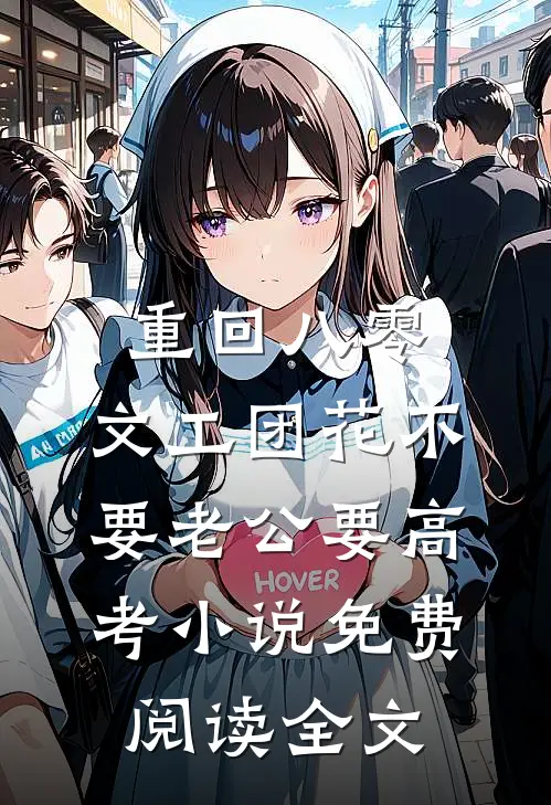 重回八零，文工团花不要老公要高考小说免费阅读全文
