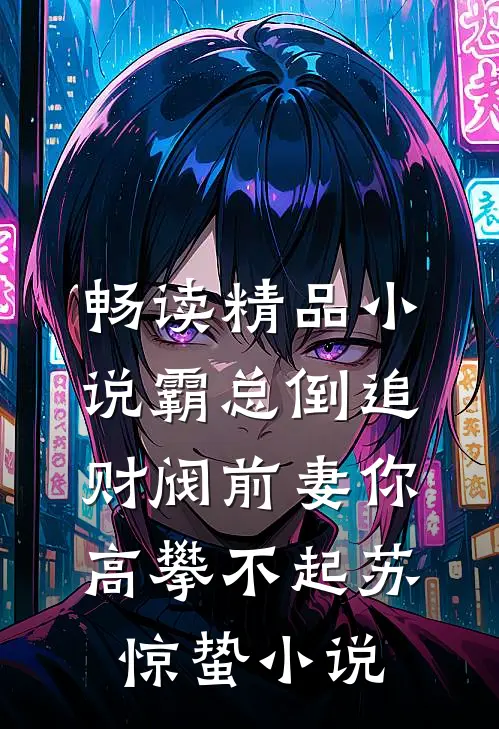 畅读精品小说霸总倒追:财阀前妻你高攀不起_(苏惊蛰)小说