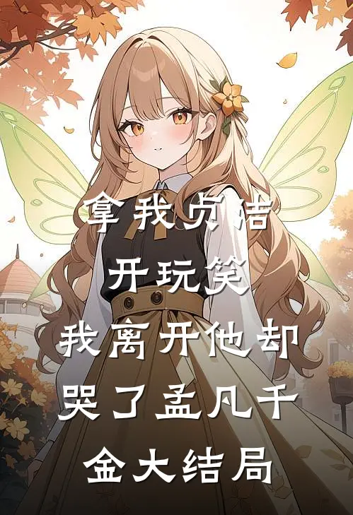 拿我贞洁开玩笑，我离开他却哭了孟凡千金大结局