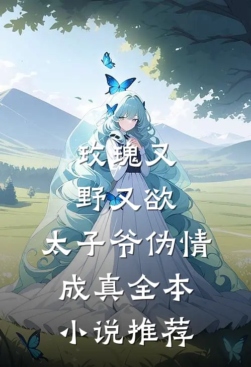 玫瑰又野又欲，太子爷伪情成真全本小说推荐