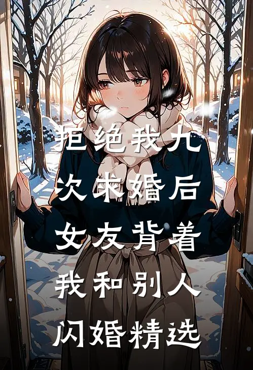 拒绝我九次求婚后，女友背着我和别人闪婚精选