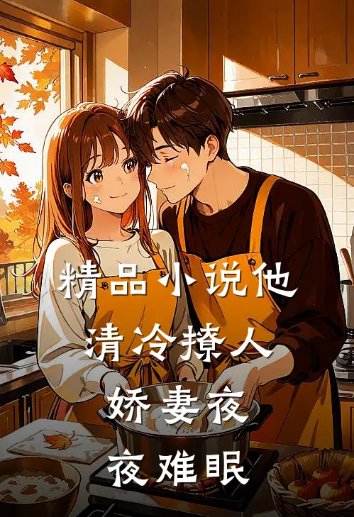 精品小说他清冷撩人，娇妻夜夜难眠