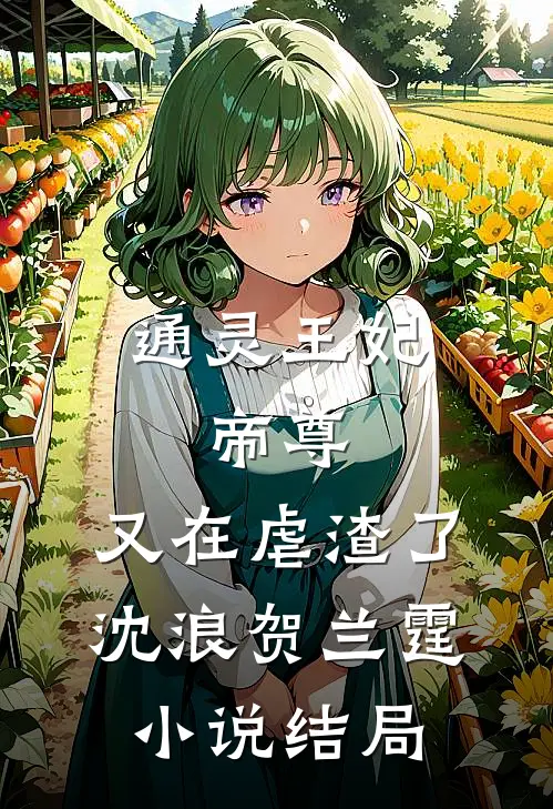 通灵王妃：帝尊，又在虐渣了沈浪贺兰霆小说结局