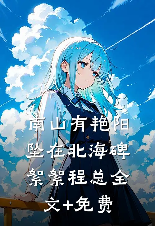 南山有艳阳，坠在北海碑絮絮程总全文+免费
