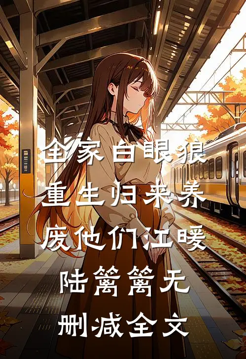 全家白眼狼，重生归来养废他们江暖陆篱篱无删减全文