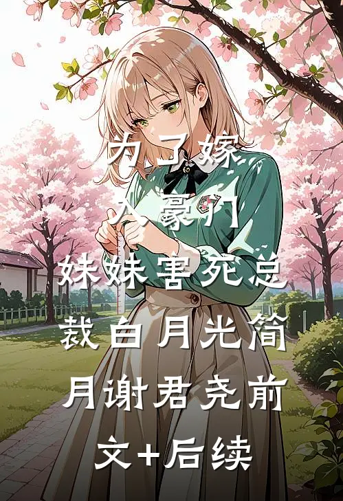 为了嫁入豪门，妹妹害死总裁白月光简月谢君尧前文+后续