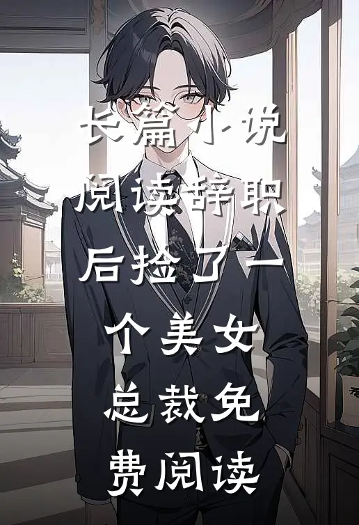 长篇小说阅读辞职后捡了一个美女总裁免费阅读