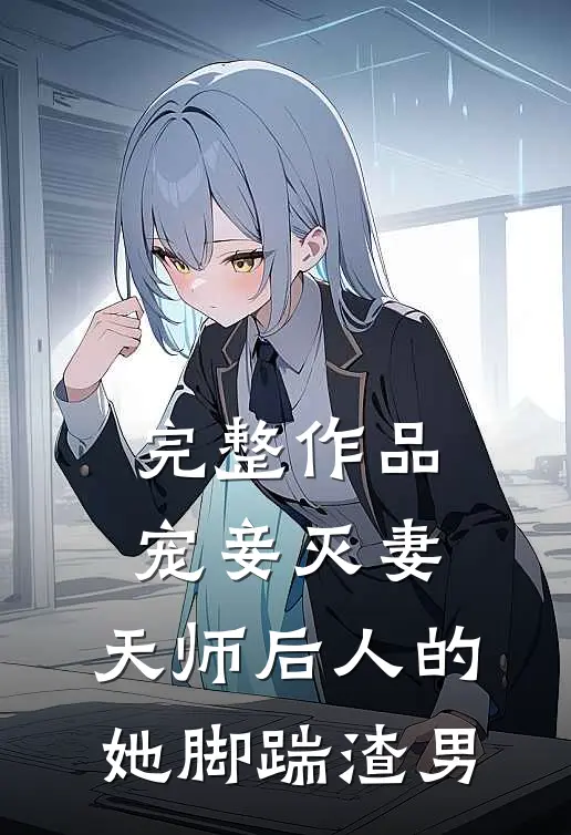 完整作品宠妾灭妻：天师后人的她脚踹渣男