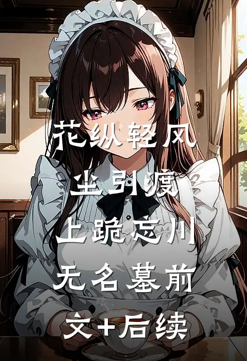 花纵轻风尘引渡，上跪忘川无名墓前文+后续