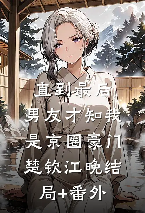 直到最后，男友才知我是京圈豪门楚钦江晚结局+番外