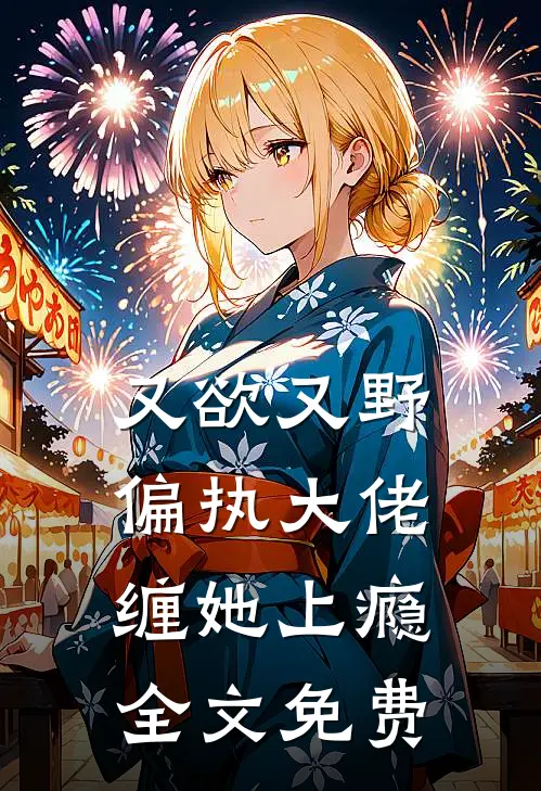 又欲又野，偏执大佬缠她上瘾全文免费