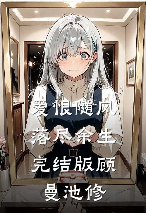 爱恨随风，落尽余生完结版顾曼池修