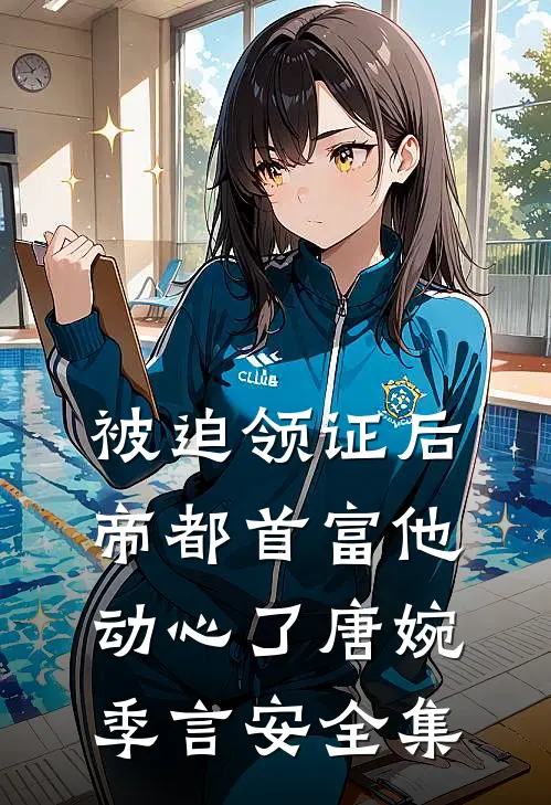 被迫领证后，帝都首富他动心了唐婉季言安 全集