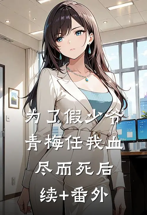 为了假少爷，青梅任我血尽而死后续+番外