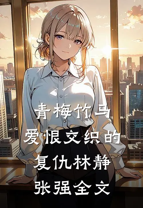 青梅竹马：爱恨交织的复仇林静张强全文