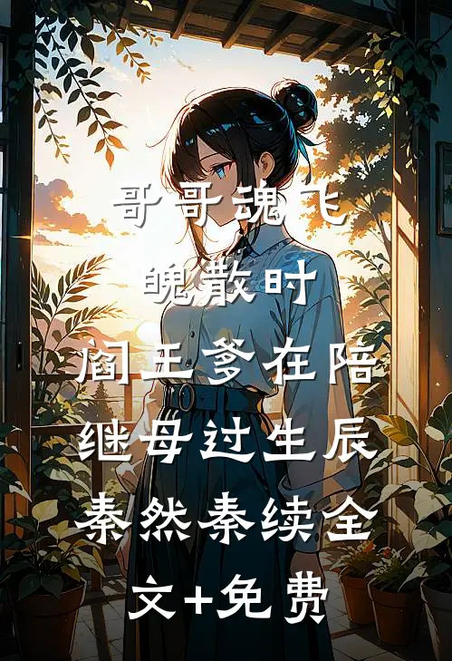 哥哥魂飞魄散时，阎王爹在陪继母过生辰秦然秦续全文+免费