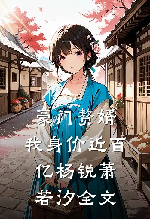 豪门赘婿：我身价近百亿杨锐萧若汐全文