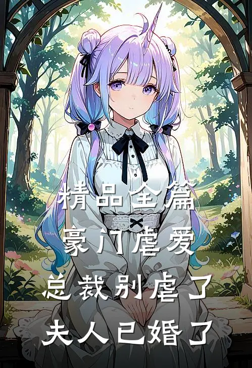 精品全篇豪门虐爱总裁别虐了,夫人已婚了免费阅读