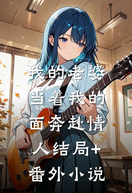 我的老婆，当着我的面奔赴情人结局+番外小说