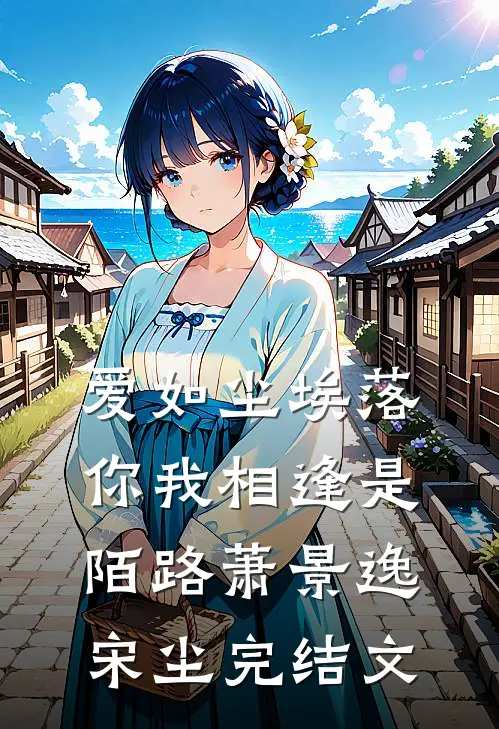 爱如尘埃落，你我相逢是陌路萧景逸宋尘完结文