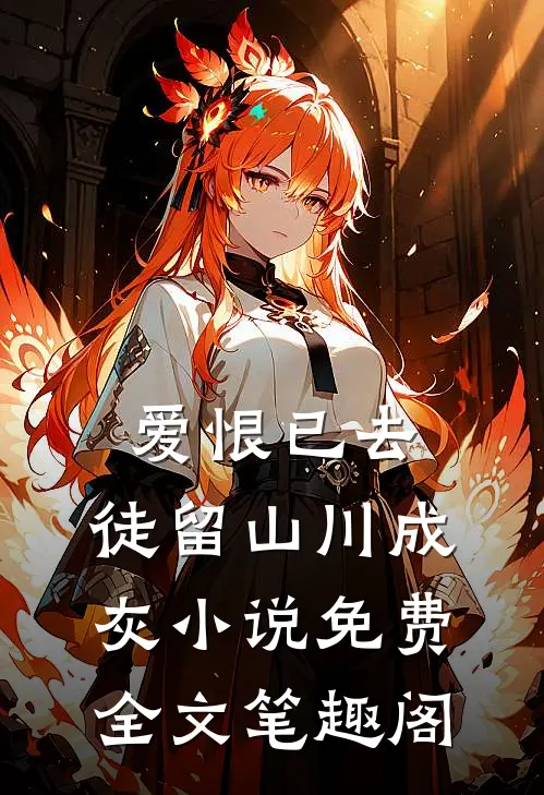 爱恨已去，徒留山川成灰小说免费全文笔趣阁