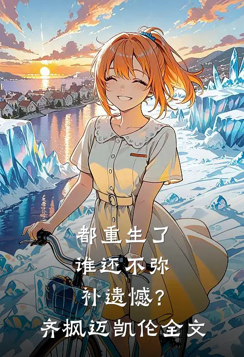 都重生了，谁还不弥补遗憾？齐枫迈凯伦全文