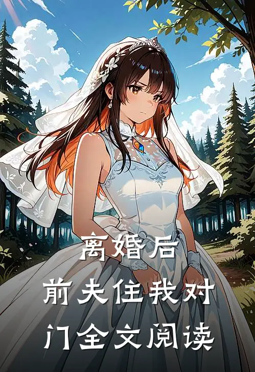 离婚后，前夫住我对门全文阅读