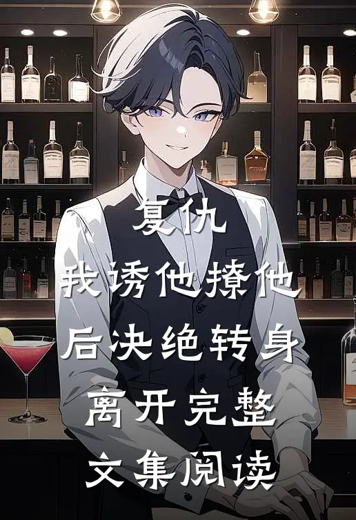 复仇：我诱他撩他后决绝转身离开完整文集阅读