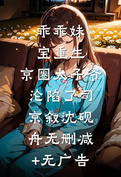乖乖妹宝重生，京圈太子爷沦陷了司京叙沈砚舟无删减+无广告