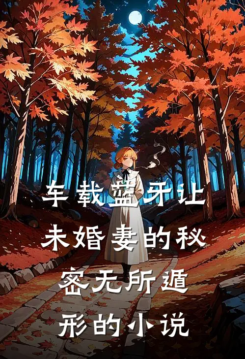 车载蓝牙让未婚妻的秘密无所遁形的小说