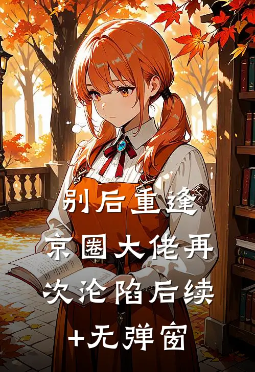 别后重逢，京圈大佬再次沦陷后续+无弹窗
