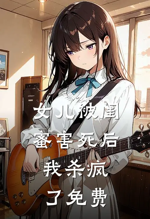 女儿被闺蜜害死后，我杀疯了免费