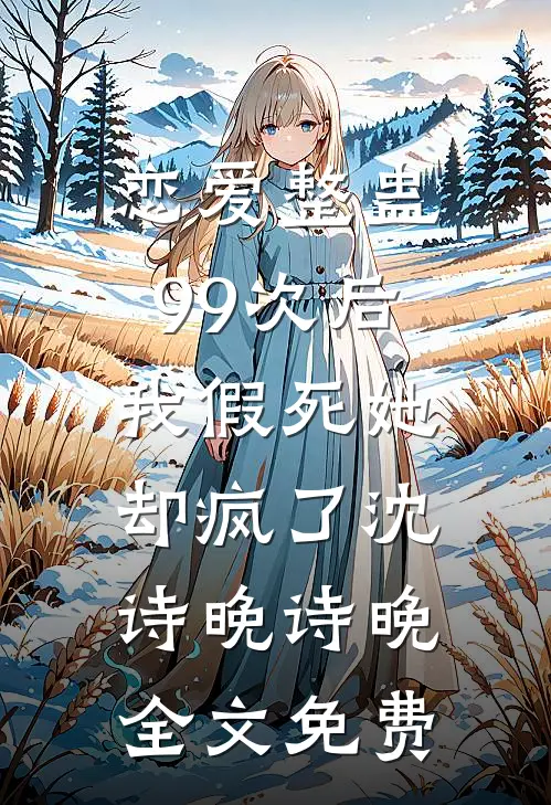 恋爱整蛊99次后，我假死她却疯了沈诗晚诗晚全文免费