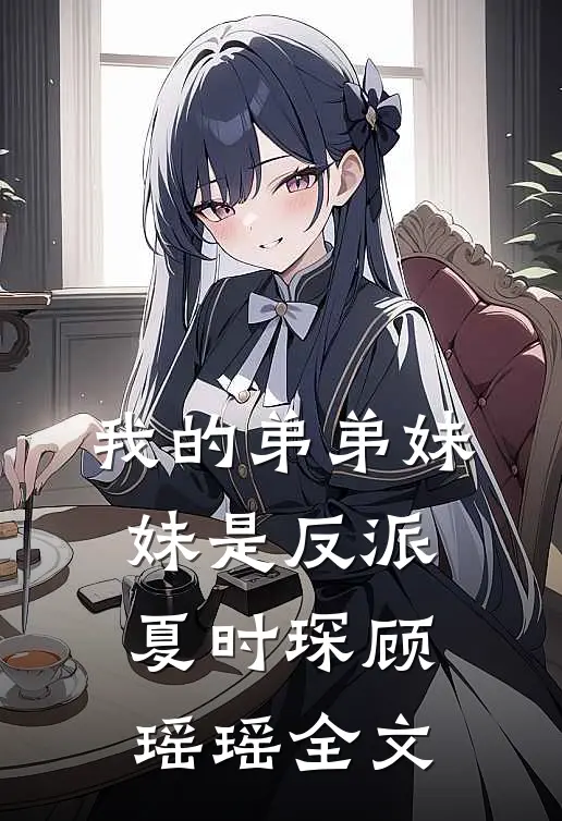 我的弟弟妹妹是反派夏时琛顾瑶瑶全文