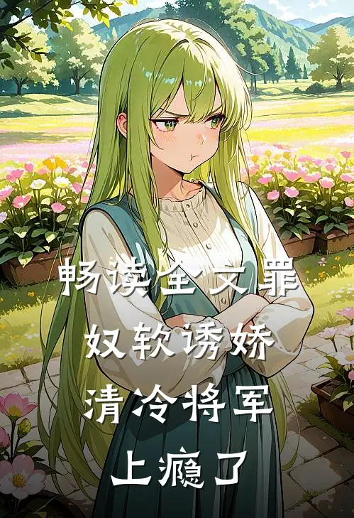 畅读全文罪奴软诱娇，清冷将军上瘾了